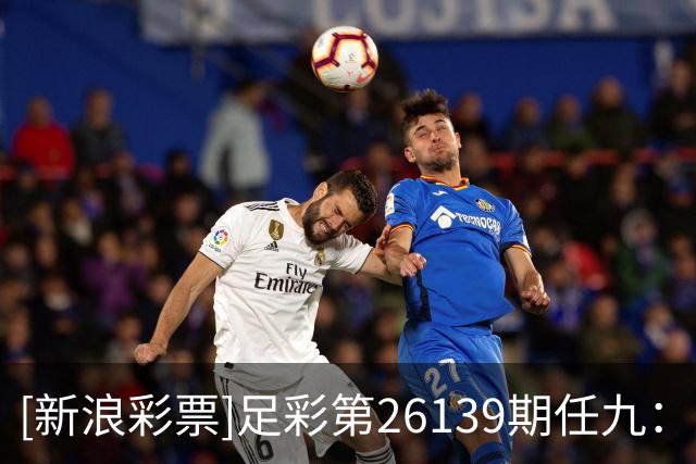 [新浪彩票]足彩第26139期任九：莱比锡坐和望赢